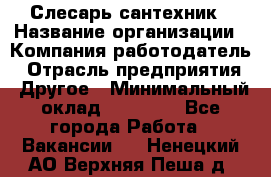 Слесарь-сантехник › Название организации ­ Компания-работодатель › Отрасль предприятия ­ Другое › Минимальный оклад ­ 20 000 - Все города Работа » Вакансии   . Ненецкий АО,Верхняя Пеша д.